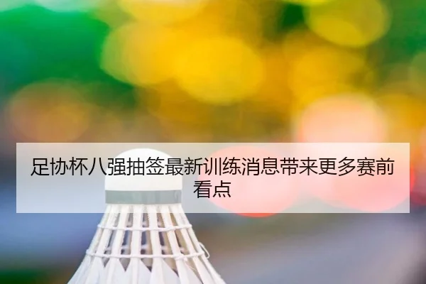 足协杯八强抽签最新训练消息带来更多赛前看点